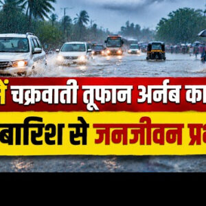 चक्रवात ‘अर्नब’ का असर, छत्तीसगढ़ में झमाझम बारिश से बिगड़े हालात